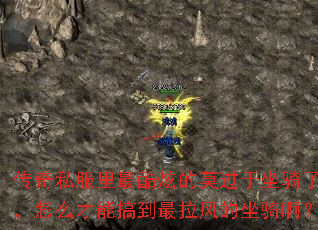 传奇私服里最酷炫的莫过于坐骑了吧,怎么才能搞到最拉风的坐骑啊? 传奇私服里最酷炫的莫过于坐骑了吧,怎么才能搞到最拉风的坐骑啊?