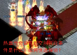 热血传奇背包新空间开启条件是什么?如何快速解锁? 热血传奇背包新空间开启条件是什么?如何快速解锁?