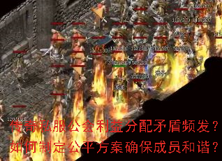 传奇私服公会利益分配矛盾频发?如何制定公平方案确保成员和谐? 传奇私服公会利益分配矛盾频发?如何制定公平方案确保成员和谐?