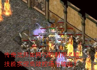 传奇法师如何巧妙利用火墙技能实现高效控场与输出? 传奇法师如何巧妙利用火墙技能实现高效控场与输出?