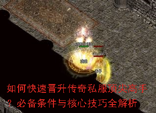 如何快速晋升传奇私服顶尖高手?必备条件与核心技巧全解析 如何快速晋升传奇私服顶尖高手?必备条件与核心技巧全解析