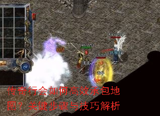 传奇行会如何高效承包地图?关键步骤与技巧解析 传奇行会如何高效承包地图?关键步骤与技巧解析