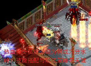 热血传奇私服35级为何成为分水岭?技能搭配与玩法策略是关键 热血传奇私服35级为何成为分水岭?技能搭配与玩法策略是关键