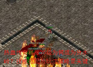 热血传奇私服35级为何成为分水岭?技能搭配与玩法策略是关键 热血传奇私服35级为何成为分水岭?技能搭配与玩法策略是关键