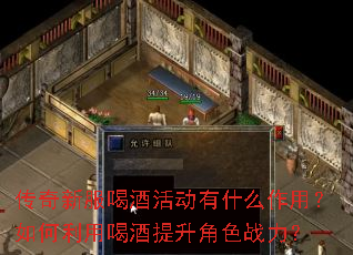 传奇新服喝酒活动有什么作用?如何利用喝酒提升角色战力? 传奇新服喝酒活动有什么作用?如何利用喝酒提升角色战力?