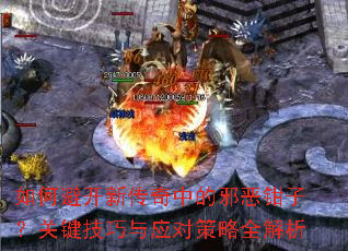 如何避开新传奇中的邪恶钳子?关键技巧与应对策略全解析 如何避开新传奇中的邪恶钳子?关键技巧与应对策略全解析