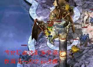 传奇玩家达到多少级才能解锁一秒之初技能? 传奇玩家达到多少级才能解锁一秒之初技能?