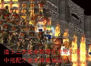道士三大组合如何在传奇私服中搭配才能发挥最强战力? 道士三大组合如何在传奇私服中搭配才能发挥最强战力?