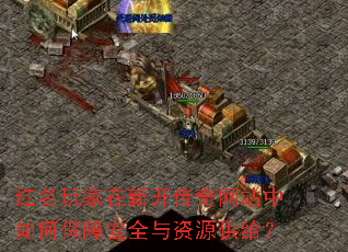 红名玩家在新开传奇网站中如何保障安全与资源供给? 红名玩家在新开传奇网站中如何保障安全与资源供给?