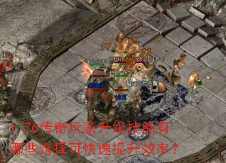 1.76传奇玩家升级技能有哪些选择可快速提升效率? 1.76传奇玩家升级技能有哪些选择可快速提升效率?