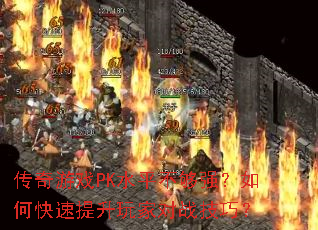 传奇游戏PK水平不够强?如何快速提升玩家对战技巧? 传奇游戏PK水平不够强?如何快速提升玩家对战技巧?