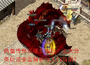 热血传奇私服怎么玩?五大分类玩法全面解析与入门指南? 热血传奇私服怎么玩?五大分类玩法全面解析与入门指南?