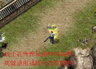 战士在传奇私服PK中如何高效运用技能与走位制胜? 战士在传奇私服PK中如何高效运用技能与走位制胜?
