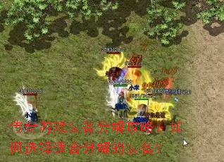传奇游戏装备分解攻略:如何选择适合分解的装备? 传奇游戏装备分解攻略:如何选择适合分解的装备?