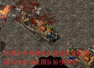 如何在传奇游戏中通过系统自动组队功能优化团队协作效率? 如何在传奇游戏中通过系统自动组队功能优化团队协作效率?