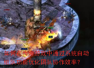 如何在传奇游戏中通过系统自动组队功能优化团队协作效率? 如何在传奇游戏中通过系统自动组队功能优化团队协作效率?