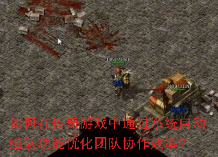 如何在传奇游戏中通过系统自动组队功能优化团队协作效率? 如何在传奇游戏中通过系统自动组队功能优化团队协作效率?