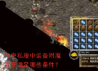 传奇私服中装备附魔需要满足哪些条件? 传奇私服中装备附魔需要满足哪些条件?