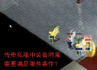 传奇私服中装备附魔需要满足哪些条件? 传奇私服中装备附魔需要满足哪些条件?