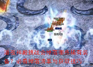 潘夜神殿挑战会掉落哪些稀有装备?必看掉落清单与获取技巧 潘夜神殿挑战会掉落哪些稀有装备?必看掉落清单与获取技巧