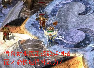 传奇新服攻击技能如何搭配才能快速提升战力? 传奇新服攻击技能如何搭配才能快速提升战力?