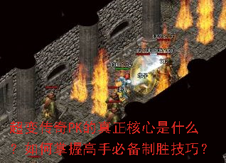 超变传奇PK的真正核心是什么?如何掌握高手必备制胜技巧? 超变传奇PK的真正核心是什么?如何掌握高手必备制胜技巧?