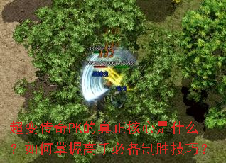 超变传奇PK的真正核心是什么?如何掌握高手必备制胜技巧? 超变传奇PK的真正核心是什么?如何掌握高手必备制胜技巧?