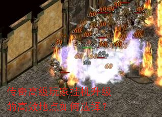 传奇高级玩家挂机升级的高效地点如何选择? 传奇高级玩家挂机升级的高效地点如何选择?