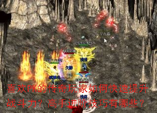喜欢PK的传奇玩家如何快速提升战斗力?高手进阶技巧有哪些? 喜欢PK的传奇玩家如何快速提升战斗力?高手进阶技巧有哪些?