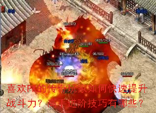 喜欢PK的传奇玩家如何快速提升战斗力?高手进阶技巧有哪些? 喜欢PK的传奇玩家如何快速提升战斗力?高手进阶技巧有哪些?