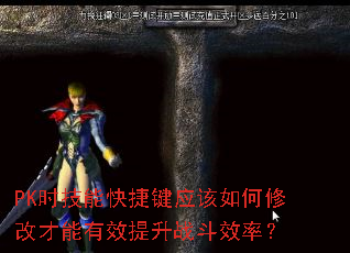 PK时技能快捷键应该如何修改才能有效提升战斗效率? PK时技能快捷键应该如何修改才能有效提升战斗效率?