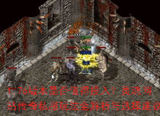 1.76版本是否值得投入?灵魂网站传奇私服玩法全解析与选择建议 1.76版本是否值得投入?灵魂网站传奇私服玩法全解析与选择建议