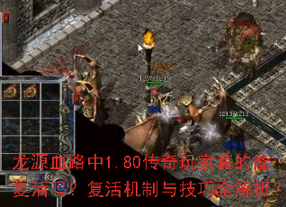 龙源血路中1.80传奇玩家真的能复活吗?复活机制与技巧全解析? 龙源血路中1.80传奇玩家真的能复活吗?复活机制与技巧全解析?