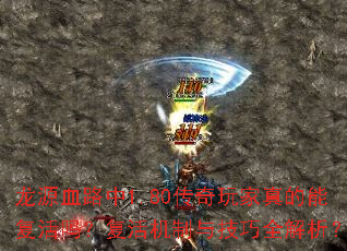 龙源血路中1.80传奇玩家真的能复活吗?复活机制与技巧全解析? 龙源血路中1.80传奇玩家真的能复活吗?复活机制与技巧全解析?