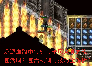 龙源血路中1.80传奇玩家真的能复活吗?复活机制与技巧全解析? 龙源血路中1.80传奇玩家真的能复活吗?复活机制与技巧全解析?