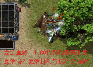 龙源血路中1.80传奇玩家真的能复活吗?复活机制与技巧全解析? 龙源血路中1.80传奇玩家真的能复活吗?复活机制与技巧全解析?