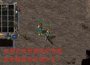 如何在传奇游戏中快速找到赚钱的高效队友? 如何在传奇游戏中快速找到赚钱的高效队友?