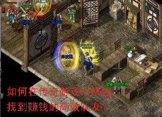 如何在传奇游戏中快速找到赚钱的高效队友? 如何在传奇游戏中快速找到赚钱的高效队友?