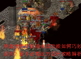 热血传奇SF新服合成功能如何巧妙运用?新手必看战力提升攻略解析 热血传奇SF新服合成功能如何巧妙运用?新手必看战力提升攻略解析