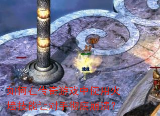 如何在传奇游戏中使用火墙技能让对手彻底崩溃? 如何在传奇游戏中使用火墙技能让对手彻底崩溃?