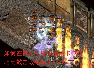 如何在传奇私服中运用卡位技巧高效击败牛魔王boss? 如何在传奇私服中运用卡位技巧高效击败牛魔王boss?