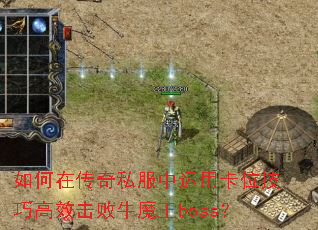 如何在传奇私服中运用卡位技巧高效击败牛魔王boss? 如何在传奇私服中运用卡位技巧高效击败牛魔王boss?