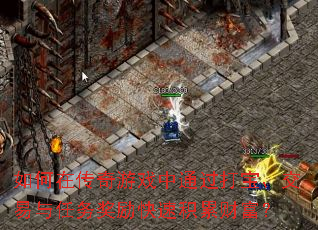 如何在传奇游戏中通过打宝、交易与任务奖励快速积累财富? 如何在传奇游戏中通过打宝、交易与任务奖励快速积累财富?