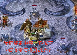 传奇装备中哪些部位可以镶嵌宝石提升战力? 传奇装备中哪些部位可以镶嵌宝石提升战力?