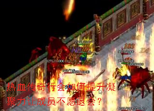 热血传奇行会如何提升凝聚力让成员不愿退会? 热血传奇行会如何提升凝聚力让成员不愿退会?