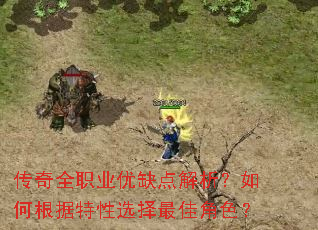 传奇全职业优缺点解析?如何根据特性选择最佳角色? 传奇全职业优缺点解析?如何根据特性选择最佳角色?