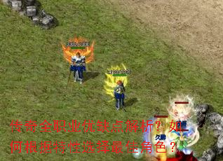传奇全职业优缺点解析?如何根据特性选择最佳角色? 传奇全职业优缺点解析?如何根据特性选择最佳角色?
