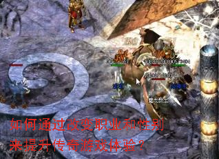 如何通过改变职业和性别来提升传奇游戏体验? 如何通过改变职业和性别来提升传奇游戏体验?