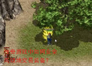 传奇游戏中如何安全高效地交易装备? 传奇游戏中如何安全高效地交易装备?