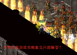 传奇私服游戏攻略常见问题解答? 传奇私服游戏攻略常见问题解答?